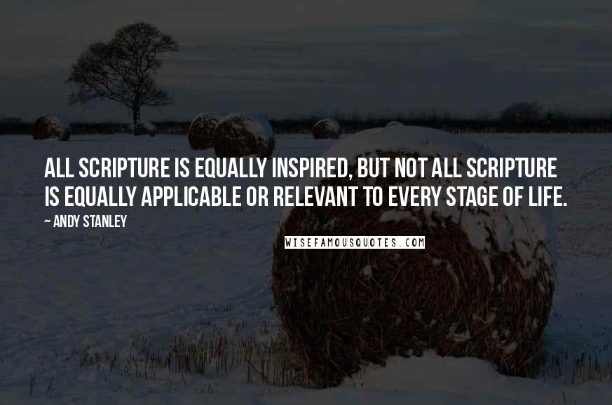 Andy Stanley Quotes: All Scripture is equally inspired, but not all Scripture is equally applicable or relevant to every stage of life.