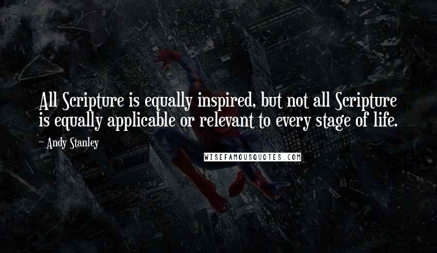 Andy Stanley Quotes: All Scripture is equally inspired, but not all Scripture is equally applicable or relevant to every stage of life.