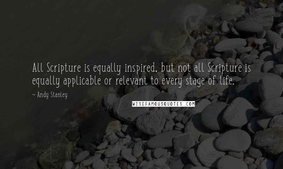 Andy Stanley Quotes: All Scripture is equally inspired, but not all Scripture is equally applicable or relevant to every stage of life.