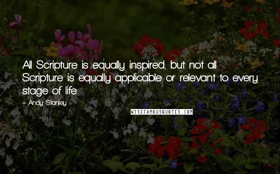 Andy Stanley Quotes: All Scripture is equally inspired, but not all Scripture is equally applicable or relevant to every stage of life.