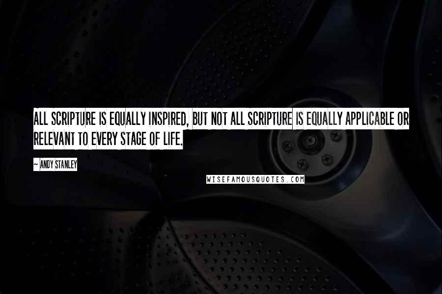 Andy Stanley Quotes: All Scripture is equally inspired, but not all Scripture is equally applicable or relevant to every stage of life.