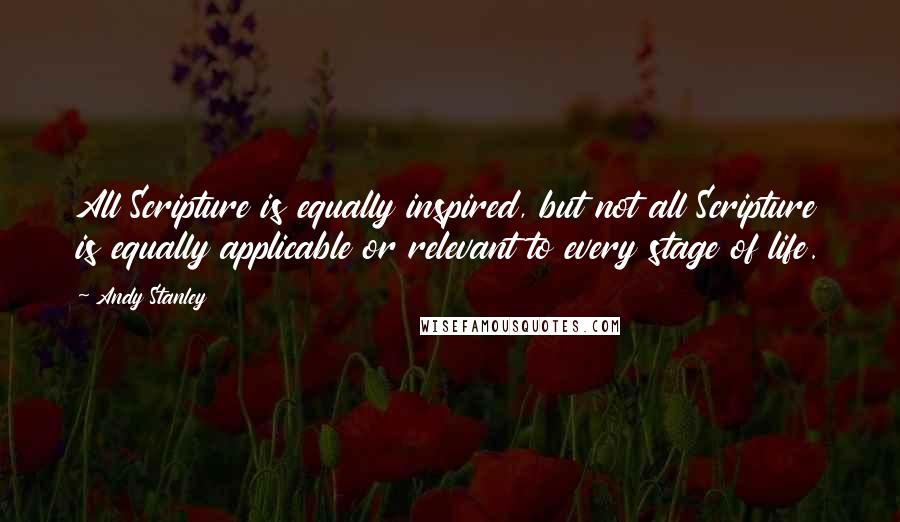 Andy Stanley Quotes: All Scripture is equally inspired, but not all Scripture is equally applicable or relevant to every stage of life.