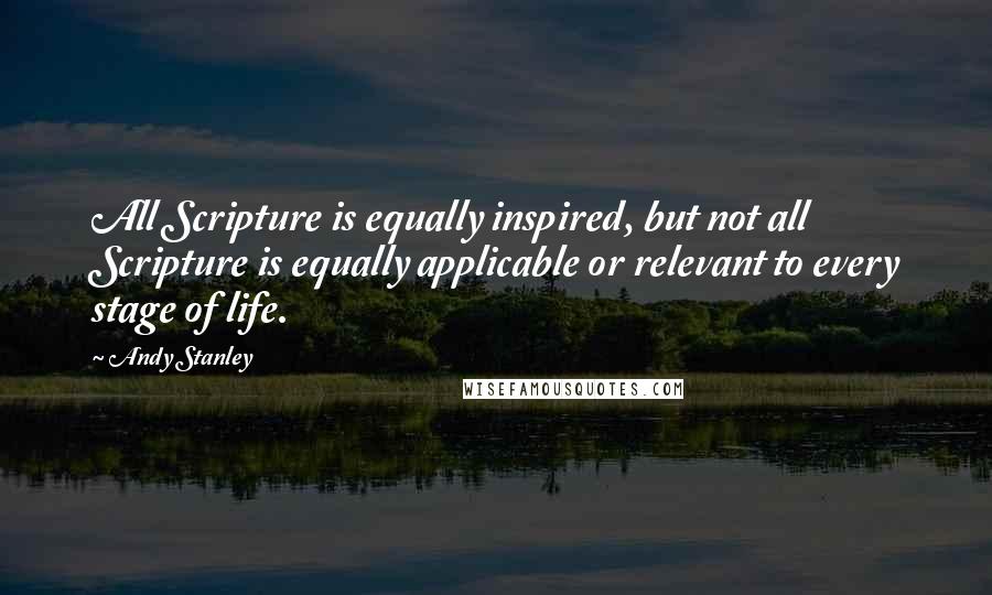 Andy Stanley Quotes: All Scripture is equally inspired, but not all Scripture is equally applicable or relevant to every stage of life.