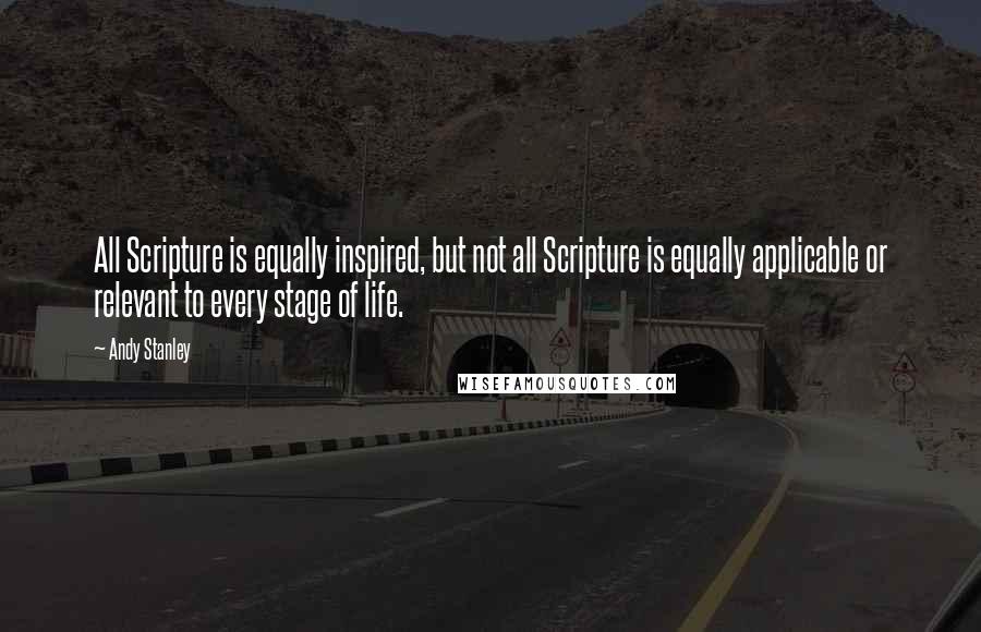 Andy Stanley Quotes: All Scripture is equally inspired, but not all Scripture is equally applicable or relevant to every stage of life.