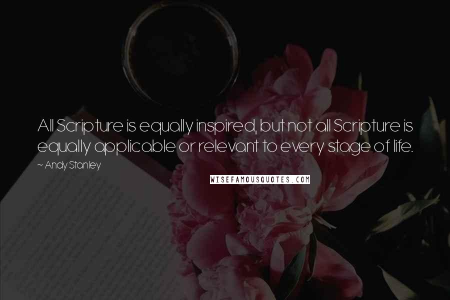 Andy Stanley Quotes: All Scripture is equally inspired, but not all Scripture is equally applicable or relevant to every stage of life.