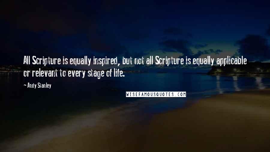 Andy Stanley Quotes: All Scripture is equally inspired, but not all Scripture is equally applicable or relevant to every stage of life.