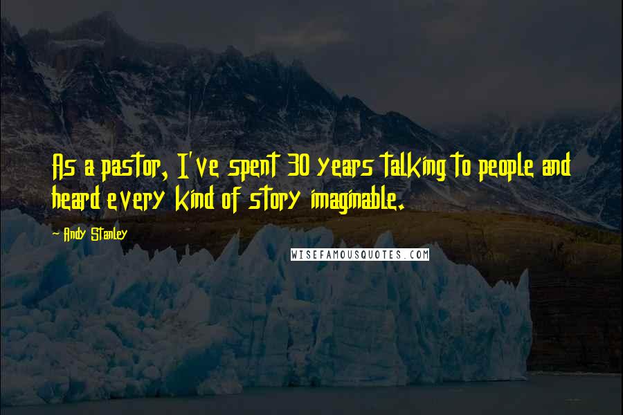 Andy Stanley Quotes: As a pastor, I've spent 30 years talking to people and heard every kind of story imaginable.