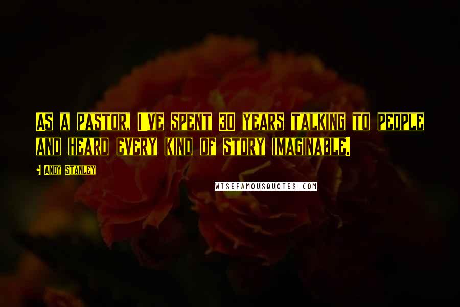 Andy Stanley Quotes: As a pastor, I've spent 30 years talking to people and heard every kind of story imaginable.