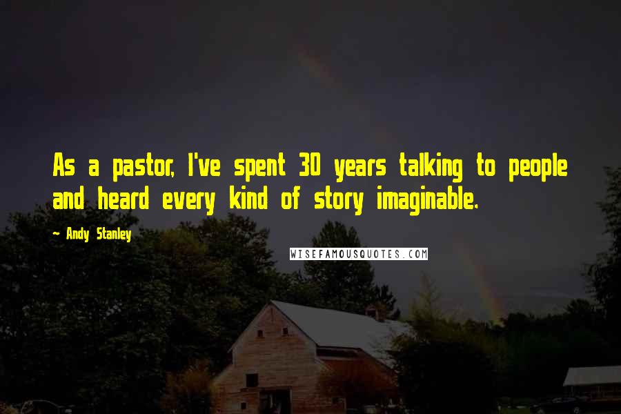 Andy Stanley Quotes: As a pastor, I've spent 30 years talking to people and heard every kind of story imaginable.