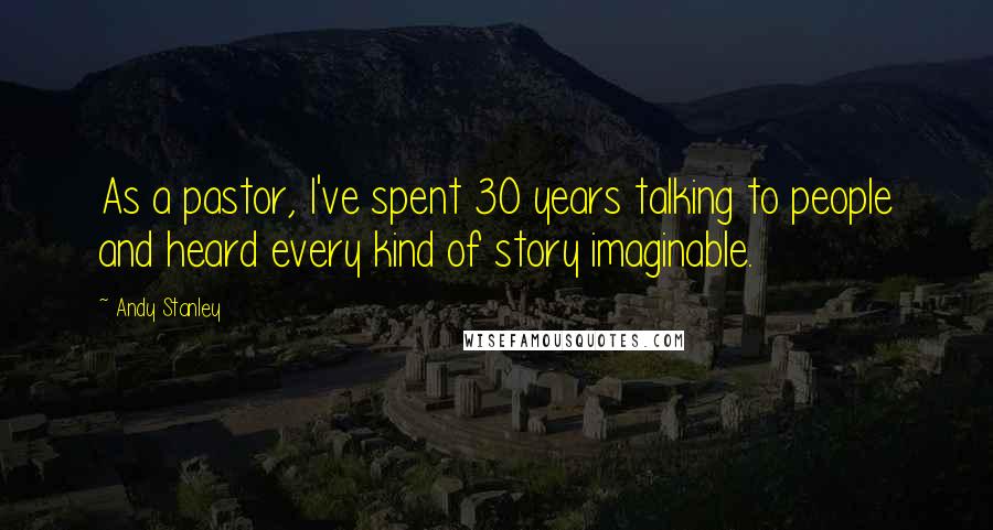 Andy Stanley Quotes: As a pastor, I've spent 30 years talking to people and heard every kind of story imaginable.