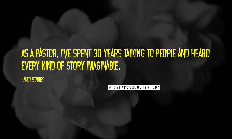 Andy Stanley Quotes: As a pastor, I've spent 30 years talking to people and heard every kind of story imaginable.