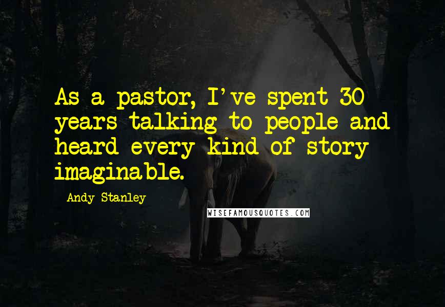 Andy Stanley Quotes: As a pastor, I've spent 30 years talking to people and heard every kind of story imaginable.