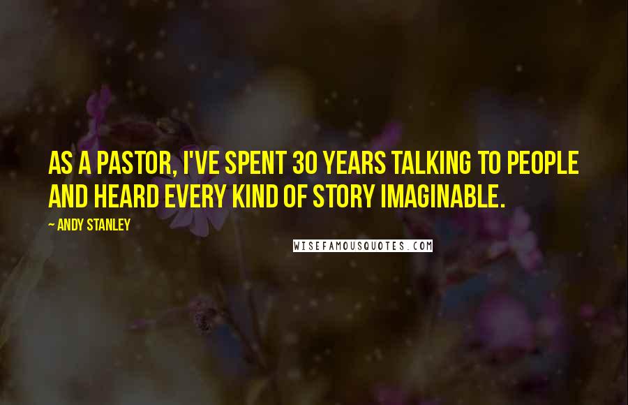 Andy Stanley Quotes: As a pastor, I've spent 30 years talking to people and heard every kind of story imaginable.