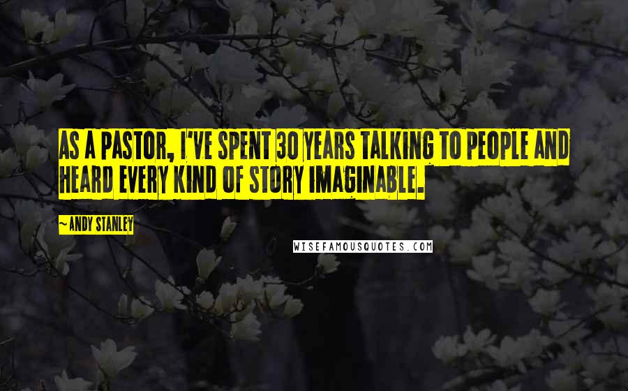 Andy Stanley Quotes: As a pastor, I've spent 30 years talking to people and heard every kind of story imaginable.