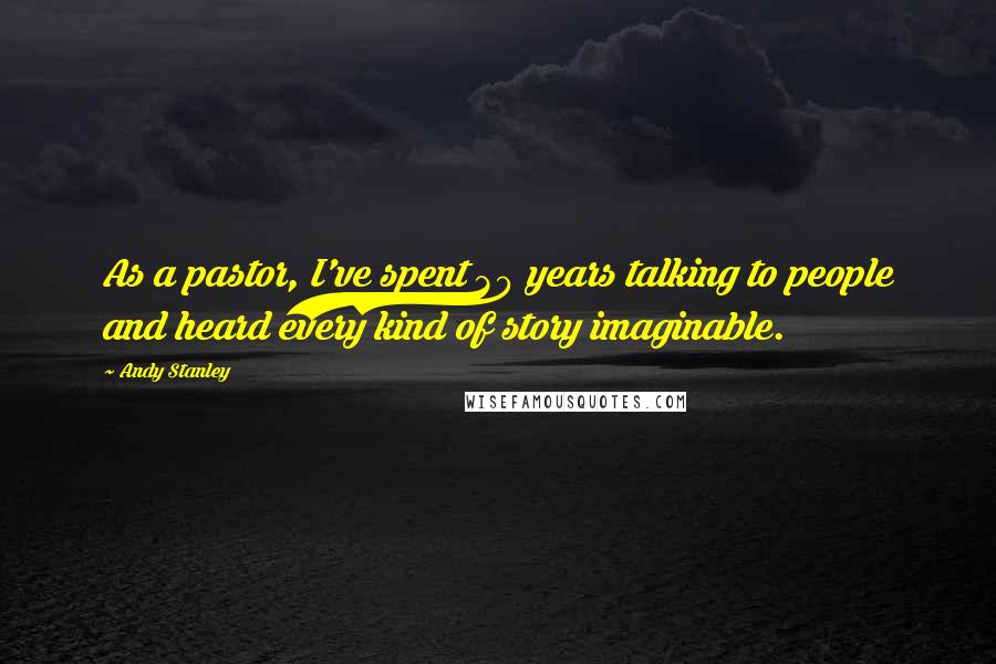 Andy Stanley Quotes: As a pastor, I've spent 30 years talking to people and heard every kind of story imaginable.