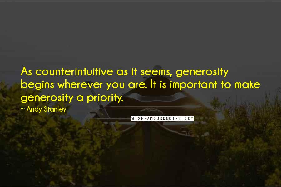 Andy Stanley Quotes: As counterintuitive as it seems, generosity begins wherever you are. It is important to make generosity a priority.