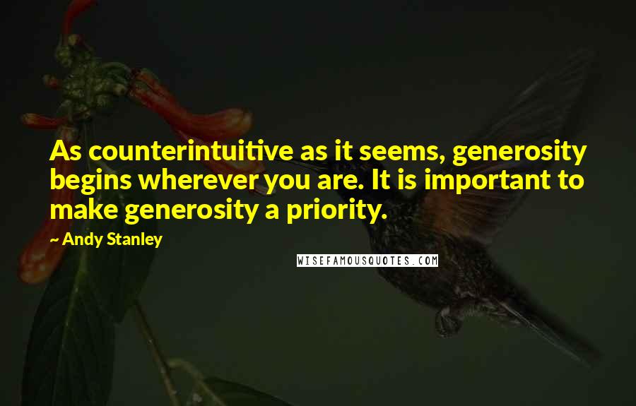 Andy Stanley Quotes: As counterintuitive as it seems, generosity begins wherever you are. It is important to make generosity a priority.