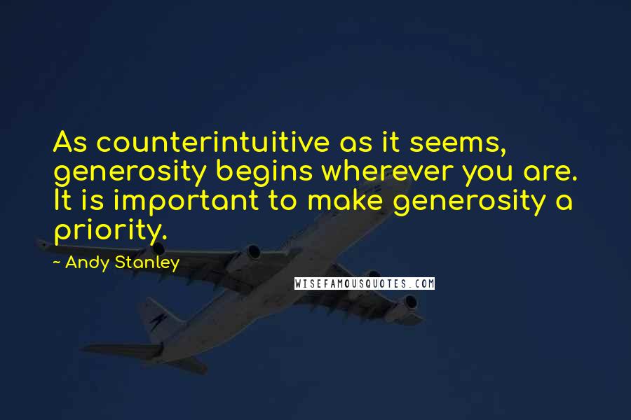 Andy Stanley Quotes: As counterintuitive as it seems, generosity begins wherever you are. It is important to make generosity a priority.