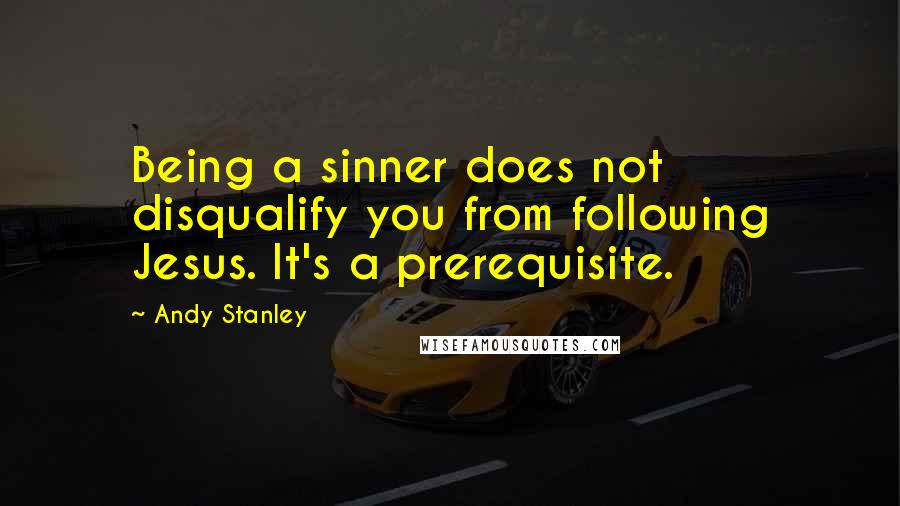 Andy Stanley Quotes: Being a sinner does not disqualify you from following Jesus. It's a prerequisite.