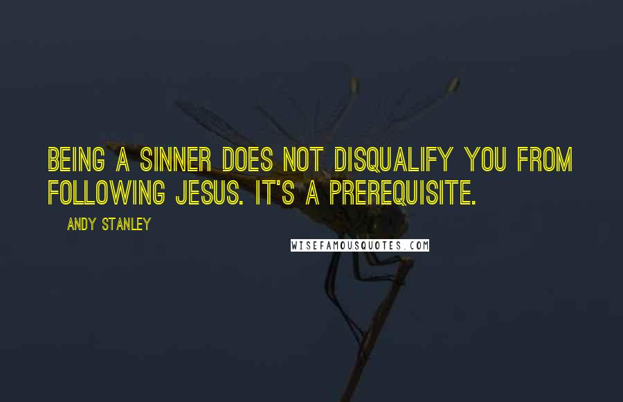 Andy Stanley Quotes: Being a sinner does not disqualify you from following Jesus. It's a prerequisite.