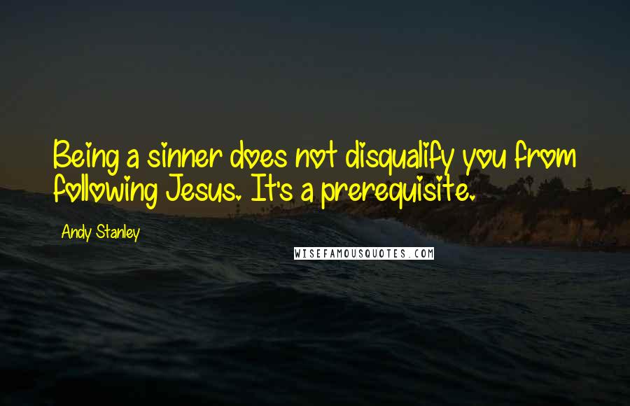 Andy Stanley Quotes: Being a sinner does not disqualify you from following Jesus. It's a prerequisite.