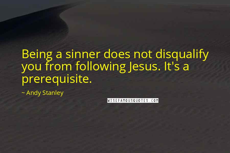 Andy Stanley Quotes: Being a sinner does not disqualify you from following Jesus. It's a prerequisite.