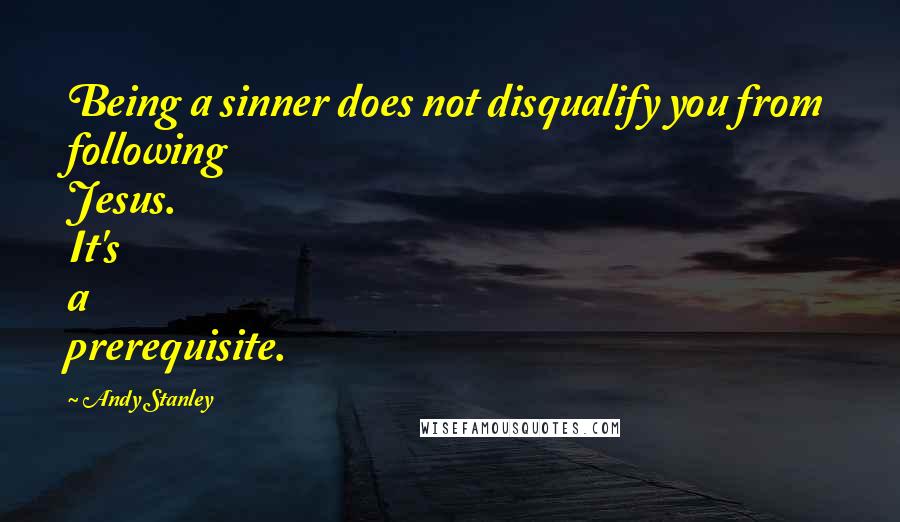 Andy Stanley Quotes: Being a sinner does not disqualify you from following Jesus. It's a prerequisite.