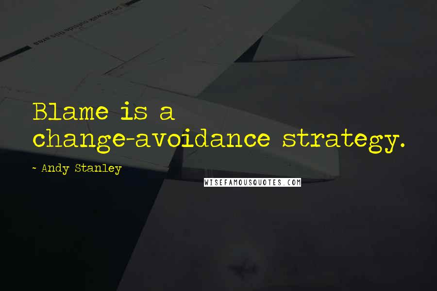 Andy Stanley Quotes: Blame is a change-avoidance strategy.