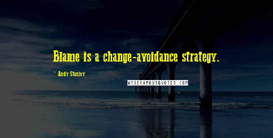 Andy Stanley Quotes: Blame is a change-avoidance strategy.