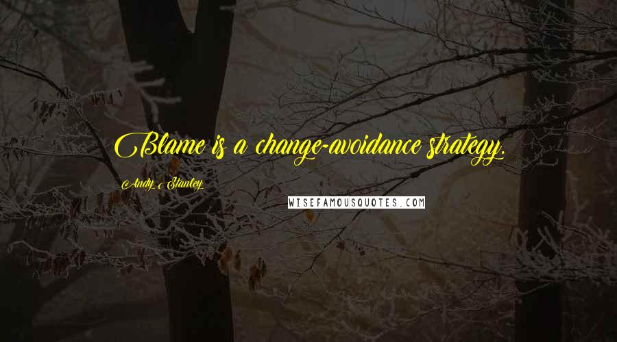 Andy Stanley Quotes: Blame is a change-avoidance strategy.