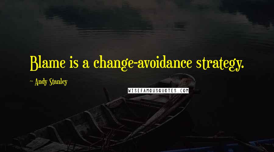 Andy Stanley Quotes: Blame is a change-avoidance strategy.