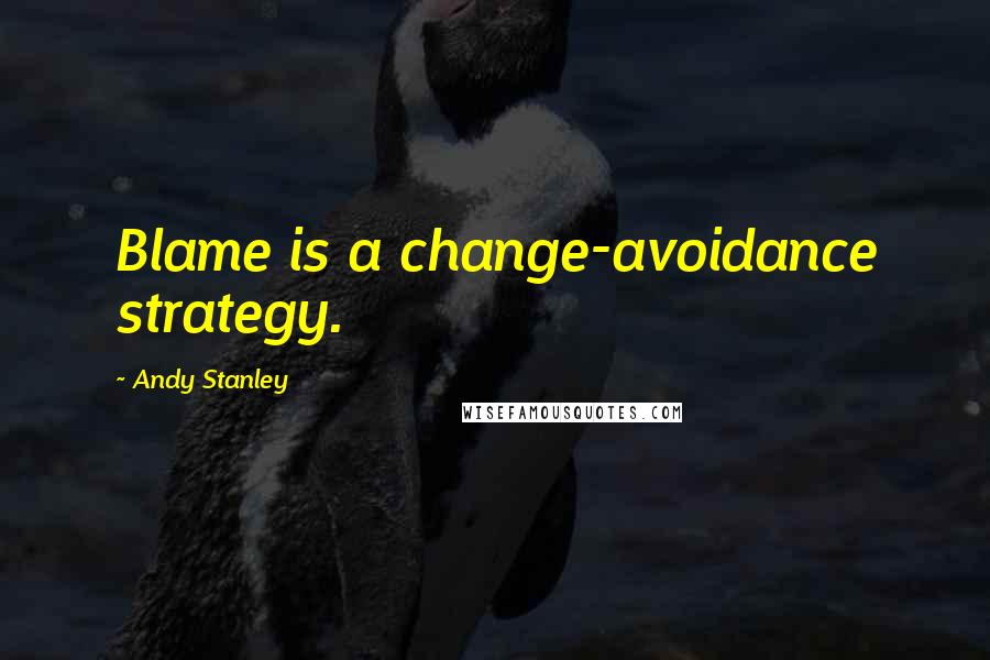 Andy Stanley Quotes: Blame is a change-avoidance strategy.