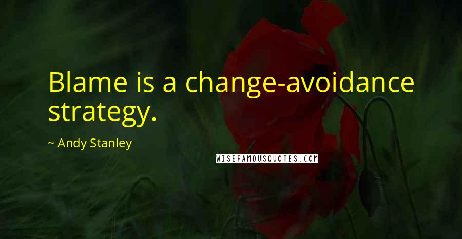 Andy Stanley Quotes: Blame is a change-avoidance strategy.