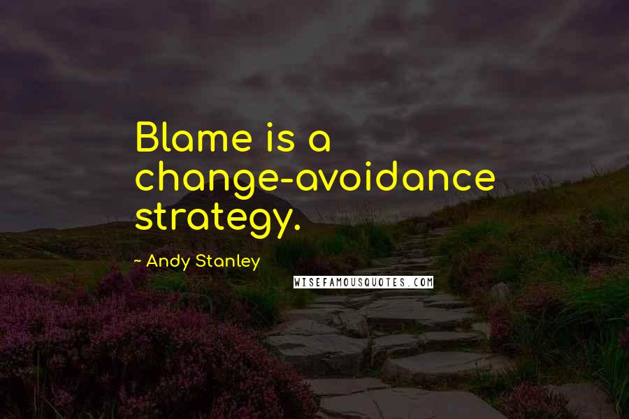 Andy Stanley Quotes: Blame is a change-avoidance strategy.