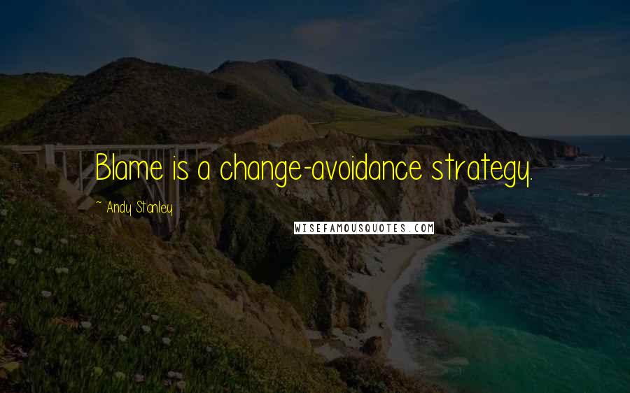 Andy Stanley Quotes: Blame is a change-avoidance strategy.