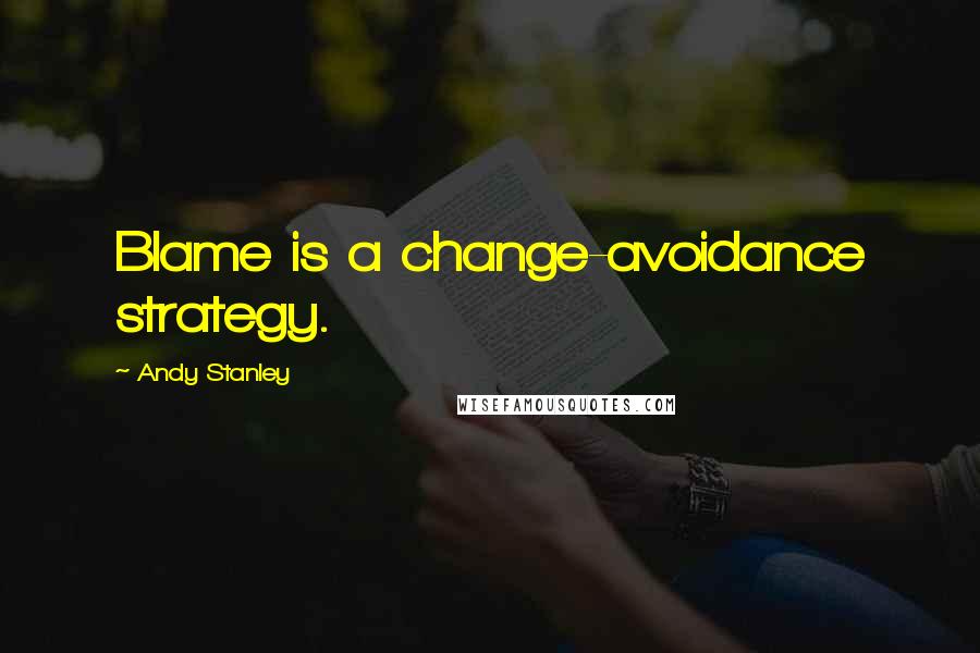 Andy Stanley Quotes: Blame is a change-avoidance strategy.