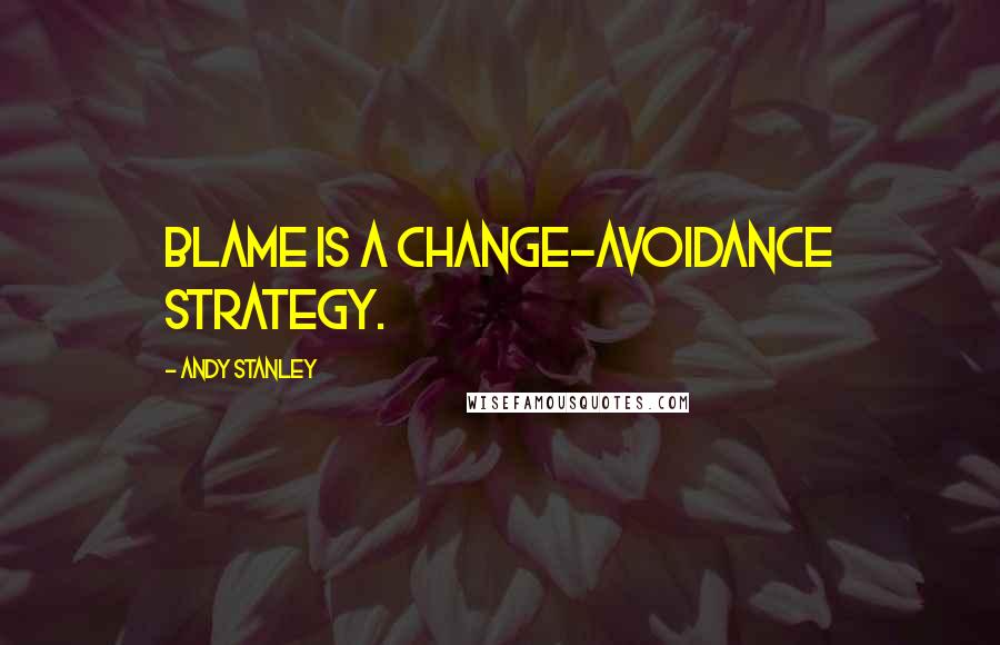 Andy Stanley Quotes: Blame is a change-avoidance strategy.