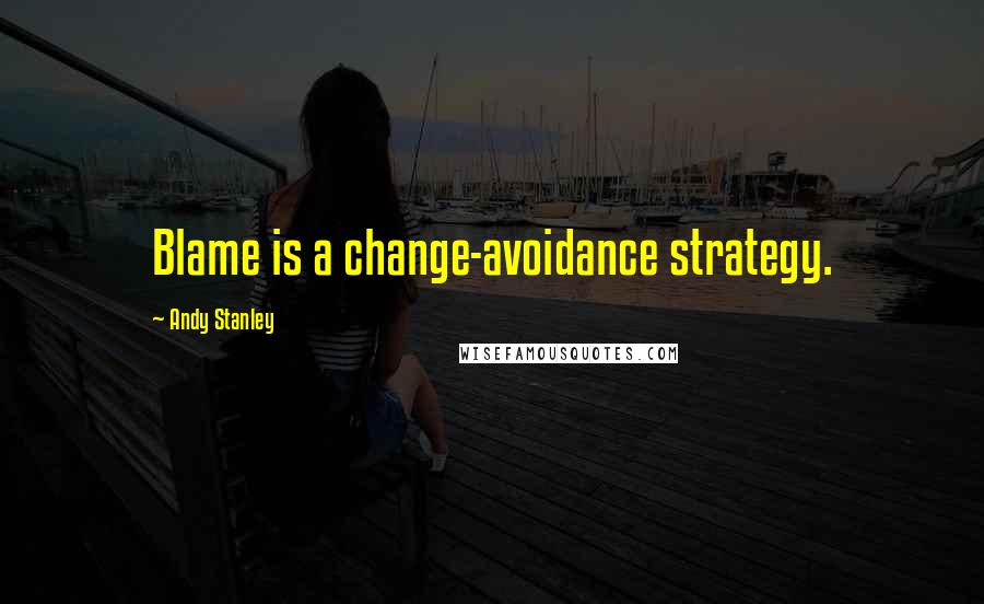 Andy Stanley Quotes: Blame is a change-avoidance strategy.