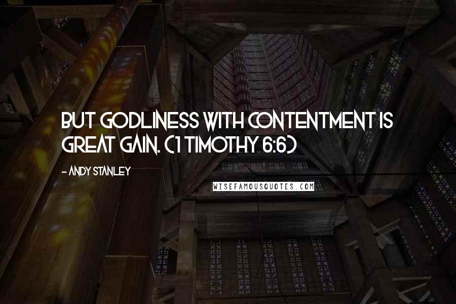 Andy Stanley Quotes: But godliness with contentment is great gain. (1 Timothy 6:6)