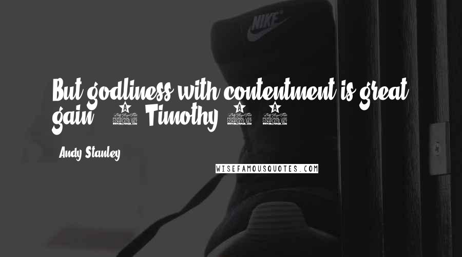 Andy Stanley Quotes: But godliness with contentment is great gain. (1 Timothy 6:6)