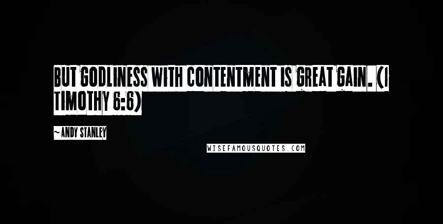 Andy Stanley Quotes: But godliness with contentment is great gain. (1 Timothy 6:6)