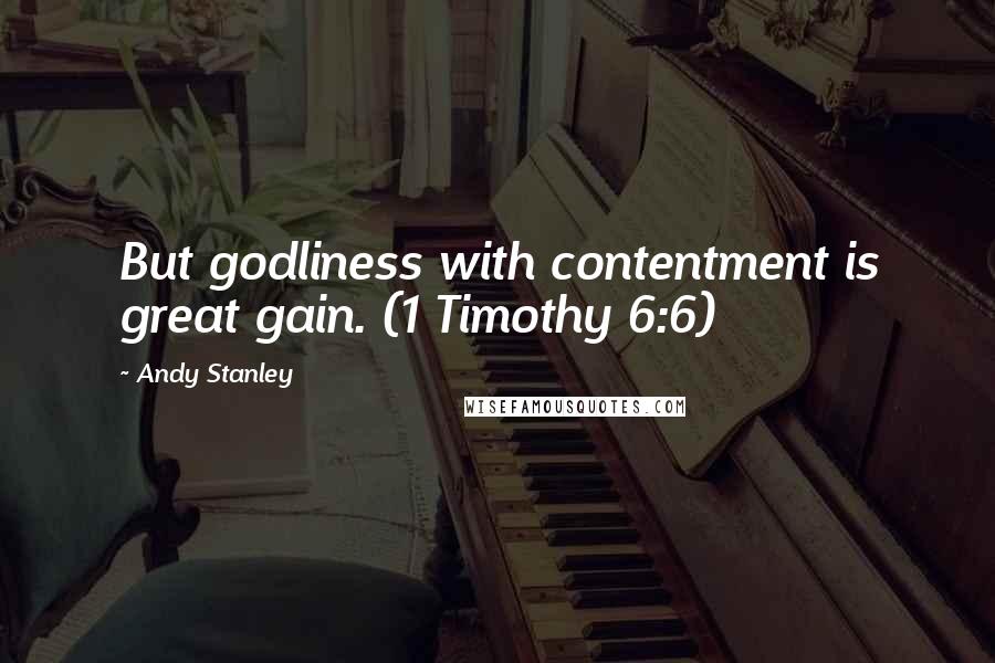Andy Stanley Quotes: But godliness with contentment is great gain. (1 Timothy 6:6)