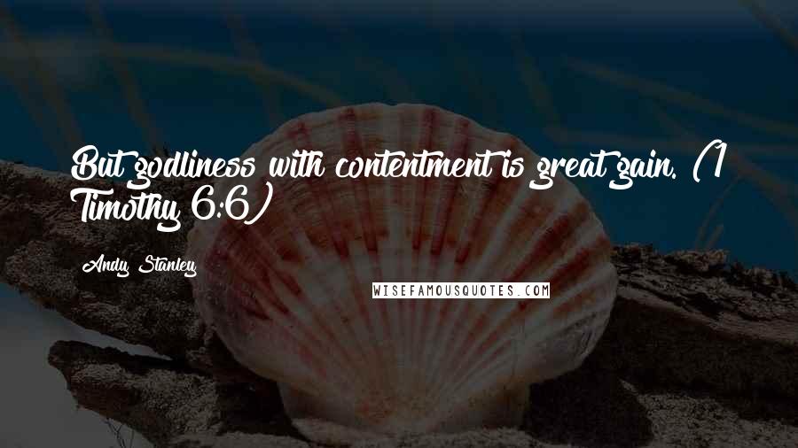 Andy Stanley Quotes: But godliness with contentment is great gain. (1 Timothy 6:6)