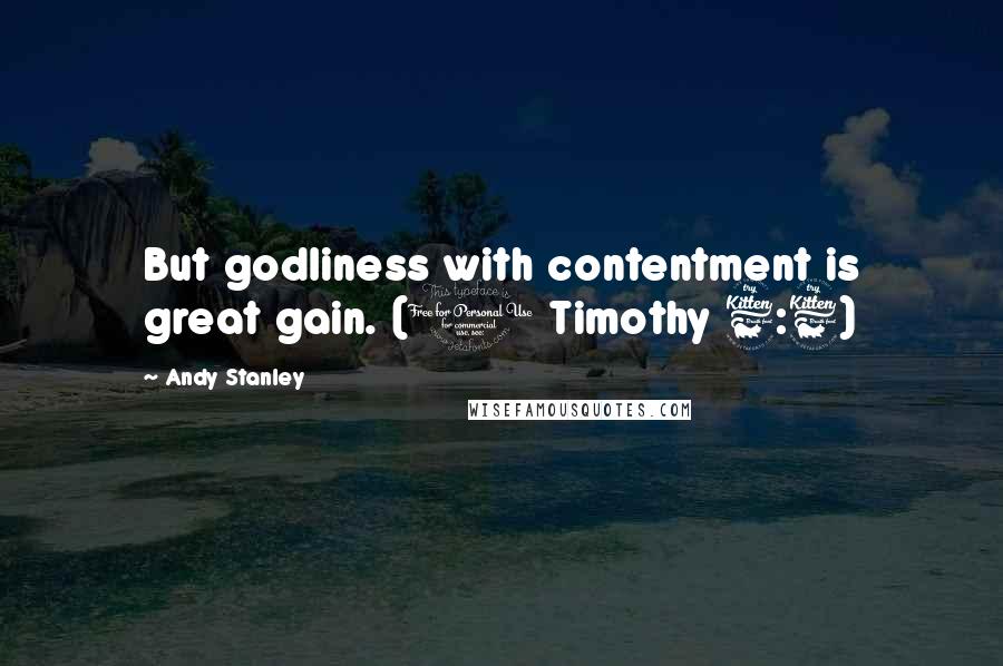 Andy Stanley Quotes: But godliness with contentment is great gain. (1 Timothy 6:6)