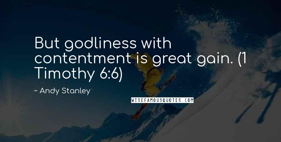 Andy Stanley Quotes: But godliness with contentment is great gain. (1 Timothy 6:6)