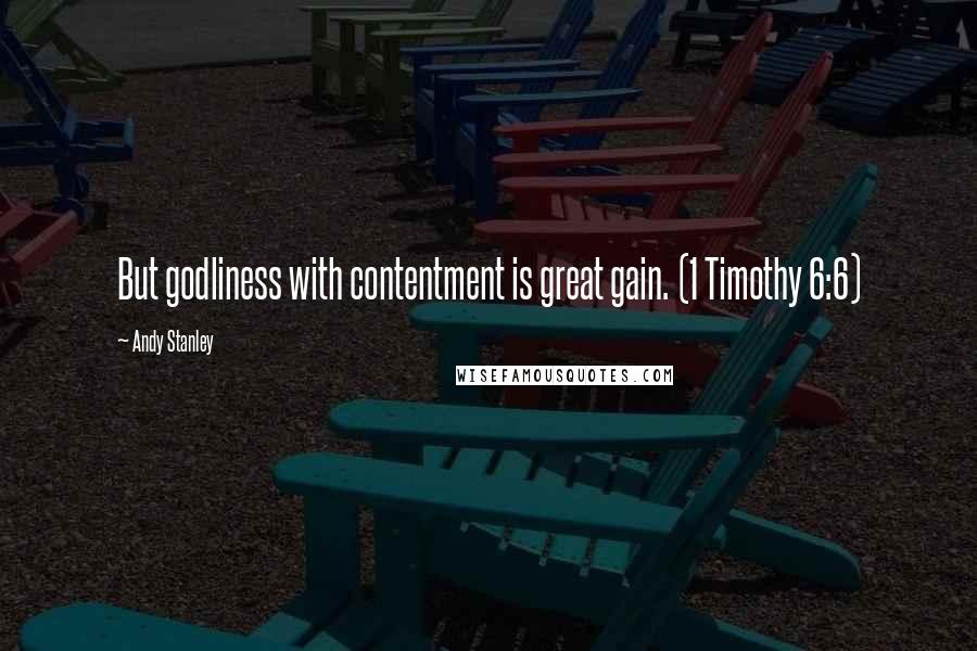 Andy Stanley Quotes: But godliness with contentment is great gain. (1 Timothy 6:6)