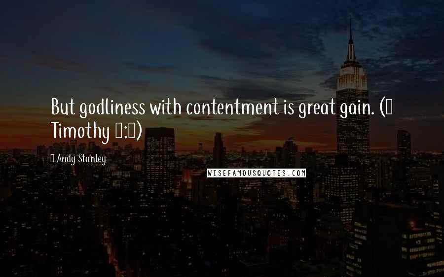 Andy Stanley Quotes: But godliness with contentment is great gain. (1 Timothy 6:6)