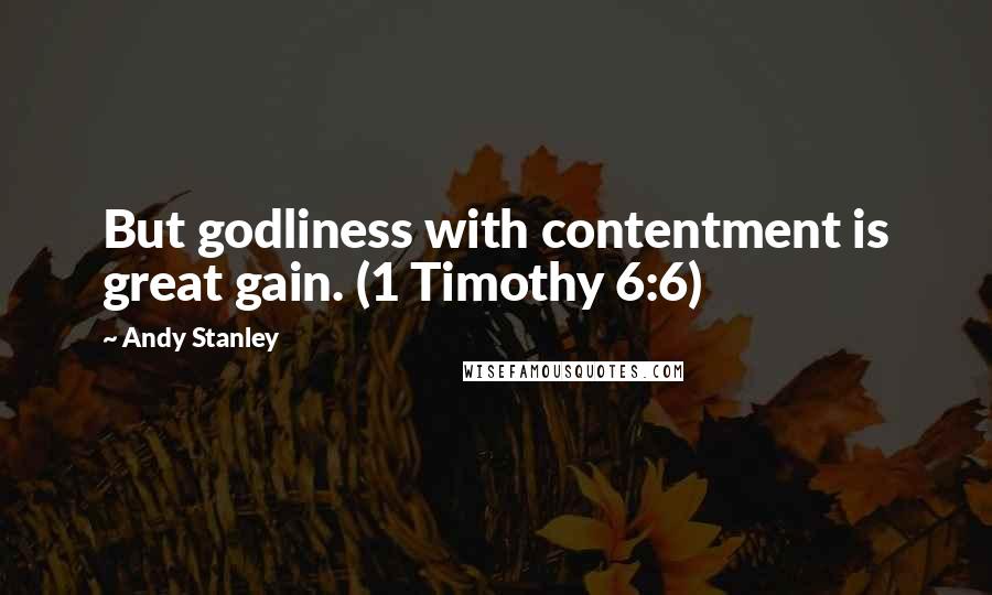 Andy Stanley Quotes: But godliness with contentment is great gain. (1 Timothy 6:6)