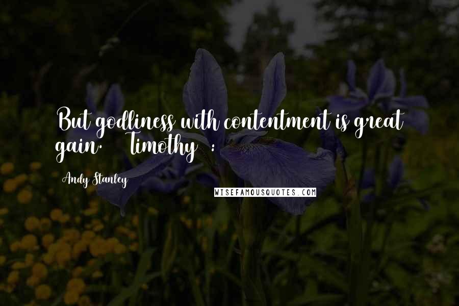 Andy Stanley Quotes: But godliness with contentment is great gain. (1 Timothy 6:6)