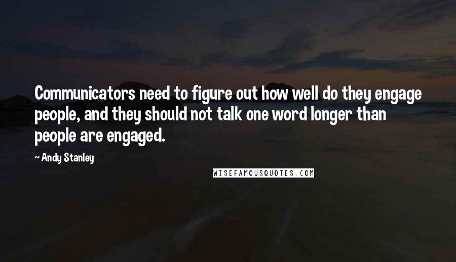 Andy Stanley Quotes: Communicators need to figure out how well do they engage people, and they should not talk one word longer than people are engaged.